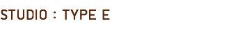 STUDIO : TYPE E